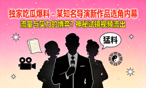 独家吃瓜爆料 - 某知名导演新作品选角内幕封面